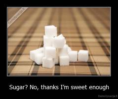 Sugar? No, thanks I’m sweet enough - 