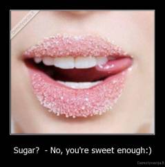 Sugar?  - No, you're sweet enough:) - 