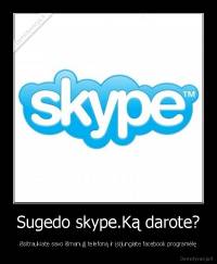 Sugedo skype.Ką darote? - išsitraukiate savo išmanųjį telefoną ir įsijungiate facebook programėlę