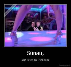 Sūnau, - Vat iš ten tu ir išlindai