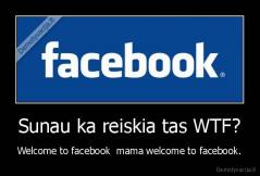 Sunau ka reiskia tas WTF? - Welcome to facebook  mama welcome to facebook.
