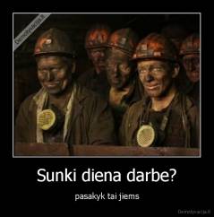 Sunki diena darbe? - pasakyk tai jiems