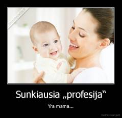 Sunkiausia „profesija“ - Yra mama...