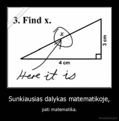 Sunkiausias dalykas matematikoje, - pati matematika.