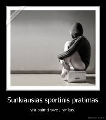 Sunkiausias sportinis pratimas - yra paimti save į rankas.