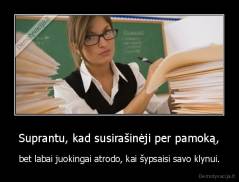 Suprantu, kad susirašinėji per pamoką, - bet labai juokingai atrodo, kai šypsaisi savo klynui.