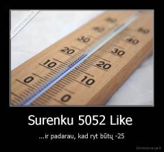 Surenku 5052 Like  - ...ir padarau, kad ryt būtų -25