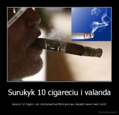 Surukyk 10 cigareciu i valanda - Surukyk 10 Cigaru i val. skyrtumas bus Mirsi greiciau. Nezalok saves mesk rukyt!