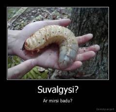 Suvalgysi? - Ar mirsi badu?