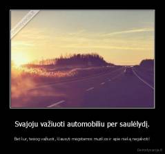 Svajoju važiuoti automobiliu per saulėlydį. - Bet kur, tesiog važiuoti, klausyti mėgstamos muzikos ir apie nieką negalvoti!