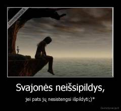 Svajonės neišsipildys, - jei pats jų nesistengsi išpildyti;)*