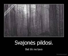 Svajonės pildosi. - Bet tik ne tavo