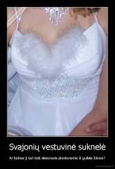 Svajonių vestuvinė suknelė - Ar būtinai ji turi būti dekoruota plunksnomis iš gulbės šiknos?