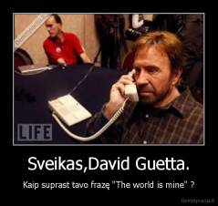 Sveikas,David Guetta. - Kaip suprast tavo frazę "The world is mine" ?