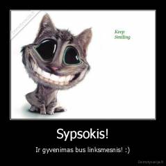 Sypsokis! - Ir gyvenimas bus linksmesnis! :)