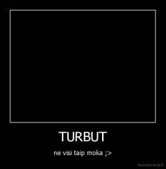 TURBUT - ne visi taip moka ;>