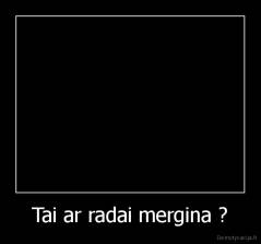 Tai ar radai mergina ? - 