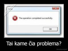 Tai kame čia problema? - 