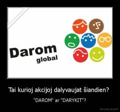 Tai kurioj akcijoj dalyvaujat šiandien?  - "DAROM" ar "DARYKIT"?