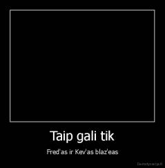 Taip gali tik - Fred'as ir Kev'as blaz'eas