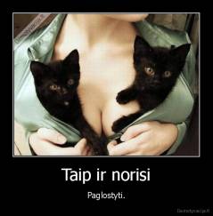 Taip ir norisi - Paglostyti.