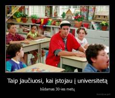 Taip jaučiuosi, kai įstojau į universitetą - būdamas 30-ies metų