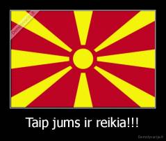 Taip jums ir reikia!!! - 