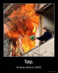 Taip. - Jis tikras didvyris :DDDD