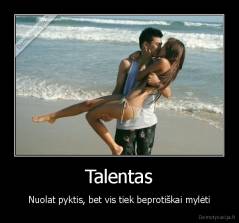 Talentas - Nuolat pyktis, bet vis tiek beprotiškai mylėti