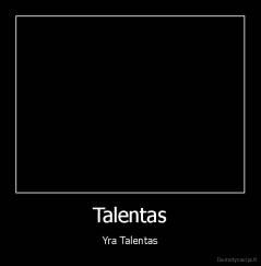 Talentas - Yra Talentas