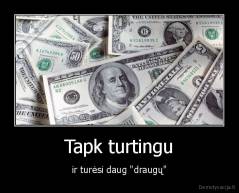 Tapk turtingu - ir turėsi daug "draugų"