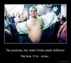 Tas jausmas, kai visam klube papai didžiausi - Pas tave. O tu - vyras...