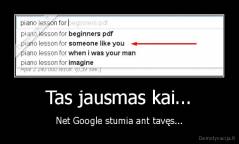 Tas jausmas kai... - Net Google stumia ant tavęs...