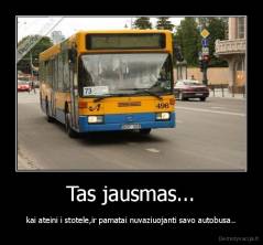 Tas jausmas... - kai ateini i stotele,ir pamatai nuvaziuojanti savo autobusa..