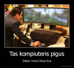 Tas kompiuteris pigus - Dabar mano tikrai bus