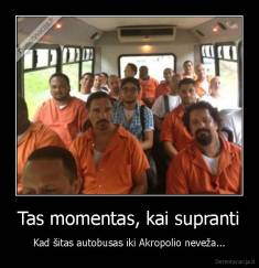 Tas momentas, kai supranti - Kad šitas autobusas iki Akropolio neveža...