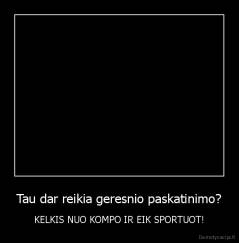 Tau dar reikia geresnio paskatinimo? - KELKIS NUO KOMPO IR EIK SPORTUOT!