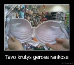 Tavo krutys gerose rankose - 