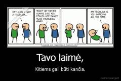 Tavo laimė, - Kitiems gali būti kančia.