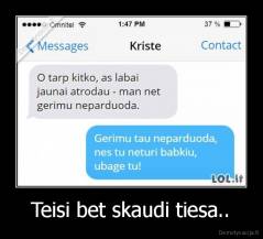 Teisi bet skaudi tiesa.. - 