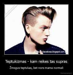 Teptukizmas - kam reikes tas supras - Žmogus teptukas, bet nors mama normali