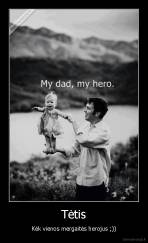 Tėtis - Kėk vienos mergaitės herojus ;))