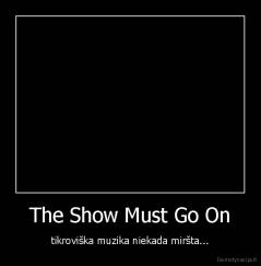 The Show Must Go On - tikroviška muzika niekada miršta...