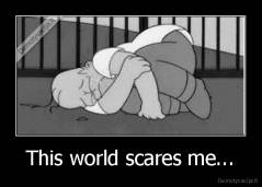 This world scares me... - 