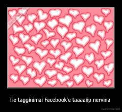 Tie tagginimai Facebook'e taaaaiip nervina  - 