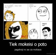 Tiek mokeisi o poto - pagalvoji nx as cia mokiaus