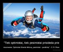 "Tiek optimistai, tiek pesimistai prisideda prie - visuomenės. Optimistai išranda lėktuvą, pesimistai - parašiutą" - G. B. Shaw