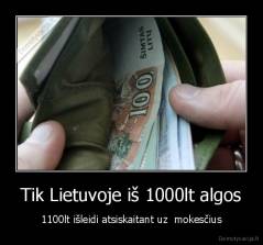 Tik Lietuvoje iš 1000lt algos - 1100lt išleidi atsiskaitant uz  mokesčius