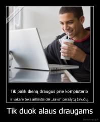 Tik duok alaus draugams - 