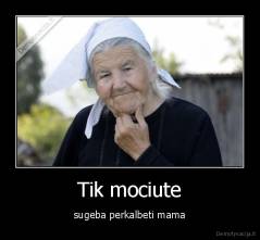 Tik mociute - sugeba perkalbeti mama